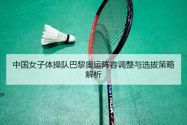 中国女子体操队巴黎奥运阵容调整与选拔策略解析